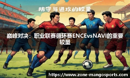 巅峰对决：职业联赛循环赛ENCEvsNAVI的重要较量