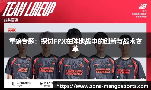 重磅专题：探讨FPX在阵地战中的创新与战术变革